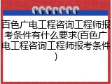 百色广电工程咨询工程师报考条件有什么要求(百色广电工程咨询工程师报考条件)
