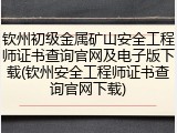 钦州初级金属矿山安全工程师证书查询官网及电子版下载(钦州安全工程师证书查询官网下载)