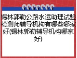 锡林郭勒公路水运助理试验检测师辅导机构有哪些哪家好(锡林郭勒辅导机构哪家好)