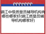 镇江中级质量员辅导机构有哪些哪家好(镇江质量员辅导机构哪家好)