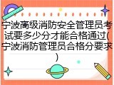 宁波高级消防安全管理员考试要多少分才能合格通过(宁波消防管理员合格分要求)