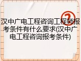汉中广电工程咨询工程师报考条件有什么要求(汉中广电工程咨询报考条件)