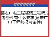 德宏广电工程咨询工程师报考条件有什么要求(德宏广电工程师报考条件)