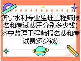 济宁水利专业监理工程师报名和考试费用分别多少钱(济宁监理工程师报名费和考试费多少钱)