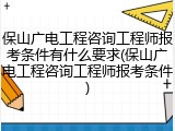 保山广电工程咨询工程师报考条件有什么要求(保山广电工程咨询工程师报考条件)