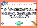 吕梁中级质量员辅导机构有哪些哪家好(吕梁质量员辅导机构哪家好)