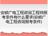 安顺广电工程咨询工程师报考条件有什么要求(安顺广电工程咨询报考条件)