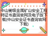 中山初级金属矿山安全工程师证书查询官网及电子版下载(中山安全证书查询官网下载)