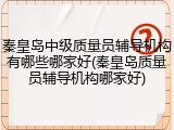 秦皇岛中级质量员辅导机构有哪些哪家好(秦皇岛质量员辅导机构哪家好)