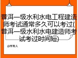 普洱一级水利水电工程建造师考试通常多久可以考过(普洱一级水利水电建造师考试考过时间短)
