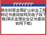 肇庆初级金属矿山安全工程师证书查询官网及电子版下载(肇庆金属安全证书查询官网下载)
