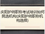 庆阳护师职称考试培训如何挑选机构(庆阳护师职称机构选择)