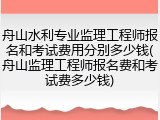舟山水利专业监理工程师报名和考试费用分别多少钱(舟山监理工程师报名费和考试费多少钱)