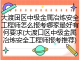 大渡口区中级金属冶炼安全工程师怎么报考哪家最好有何要求(大渡口区中级金属冶炼安全工程师报考推荐)