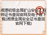 湘潭初级金属矿山安全工程师证书查询官网及电子版下载(湘潭金属安全证书查询官网下载)