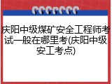 庆阳中级煤矿安全工程师考试一般在哪里考(庆阳中级安工考点)