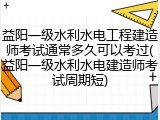 益阳一级水利水电工程建造师考试通常多久可以考过(益阳一级水利水电建造师考试周期短)