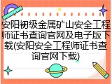 安阳初级金属矿山安全工程师证书查询官网及电子版下载(安阳安全工程师证书查询官网下载)