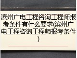 滨州广电工程咨询工程师报考条件有什么要求(滨州广电工程咨询工程师报考条件)