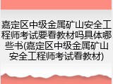 嘉定区中级金属矿山安全工程师考试要看教材吗具体哪些书(嘉定区中级金属矿山安全工程师考试看教材)