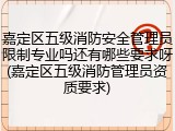 嘉定区五级消防安全管理员限制专业吗还有哪些要求呀(嘉定区五级消防管理员资质要求)