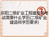 庆阳二级矿业工程建造师考试需要什么学历(二级矿业建造师学历要求)