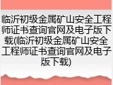 临沂初级金属矿山安全工程师证书查询官网及电子版下载(临沂初级金属矿山安全工程师证书查询官网及电子版下载)