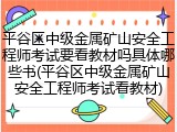 平谷区中级金属矿山安全工程师考试要看教材吗具体哪些书(平谷区中级金属矿山安全工程师考试看教材)