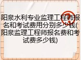 阳泉水利专业监理工程师报名和考试费用分别多少钱(阳泉监理工程师报名费和考试费多少钱)