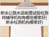 新余公路水运助理试验检测师辅导机构有哪些哪家好(新余检测机构哪家好)