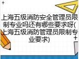 上海五级消防安全管理员限制专业吗还有哪些要求呀(上海五级消防管理员限制专业要求)