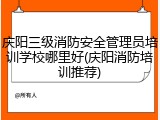 庆阳三级消防安全管理员培训学校哪里好(庆阳消防培训推荐)