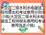 大足区二级水利水电建造工程师报名和考试费用分别多少钱(大足区二级水利水电建造工程师报名费用和考试费用各多少钱)