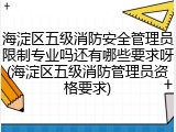 海淀区五级消防安全管理员限制专业吗还有哪些要求呀(海淀区五级消防管理员资格要求)