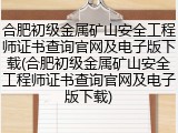 合肥初级金属矿山安全工程师证书查询官网及电子版下载(合肥初级金属矿山安全工程师证书查询官网及电子版下载)