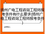 扬州广电工程咨询工程师报考条件有什么要求(扬州广电工程咨询工程师报考条件)
