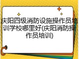 庆阳四级消防设施操作员培训学校哪里好(庆阳消防操作员培训)