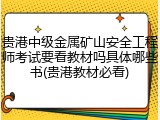 贵港中级金属矿山安全工程师考试要看教材吗具体哪些书(贵港教材必看)