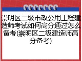 崇明区二级市政公用工程建造师考试如何高分通过怎么备考(崇明区二级建造师高分备考)