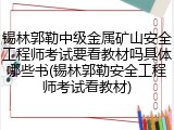 锡林郭勒中级金属矿山安全工程师考试要看教材吗具体哪些书(锡林郭勒安全工程师考试看教材)