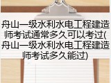 舟山一级水利水电工程建造师考试通常多久可以考过(舟山一级水利水电工程建造师考试多久能过)