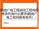 鹤岗广电工程咨询工程师报考条件有什么要求(鹤岗广电工程师报考条件)
