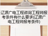 辽源广电工程咨询工程师报考条件有什么要求(辽源广电工程师报考条件)
