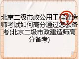 北京二级市政公用工程建造师考试如何高分通过怎么备考(北京二级市政建造师高分备考)