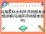 乌海农林水利环评师报考资格详解(乌海环评师报考条件)