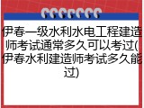 伊春一级水利水电工程建造师考试通常多久可以考过(伊春水利建造师考试多久能过)