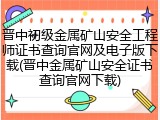 晋中初级金属矿山安全工程师证书查询官网及电子版下载(晋中金属矿山安全证书查询官网下载)