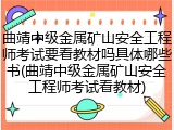 曲靖中级金属矿山安全工程师考试要看教材吗具体哪些书(曲靖中级金属矿山安全工程师考试看教材)