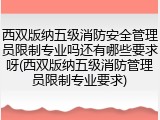 西双版纳五级消防安全管理员限制专业吗还有哪些要求呀(西双版纳五级消防管理员限制专业要求)