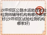 沙坪坝区公路水运助理试验检测师辅导机构有哪些哪家好(沙坪坝区试验检测机构哪家好)